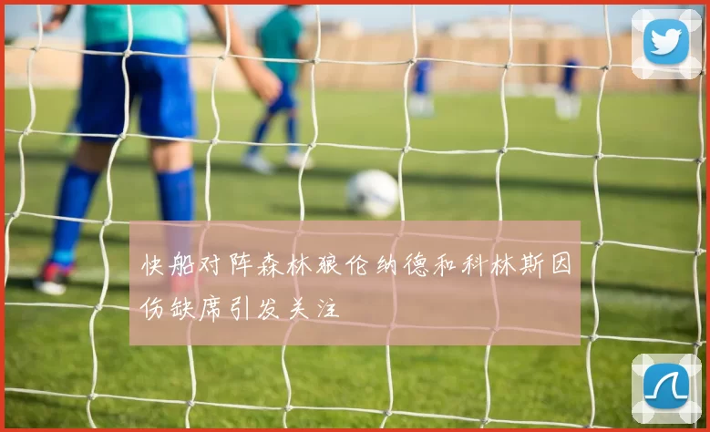 快船对阵森林狼伦纳德和科林斯因伤缺席引发关注