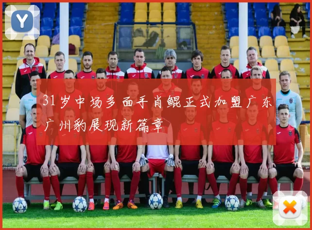 31岁中场多面手肖鲲正式加盟广东广州豹展现新篇章