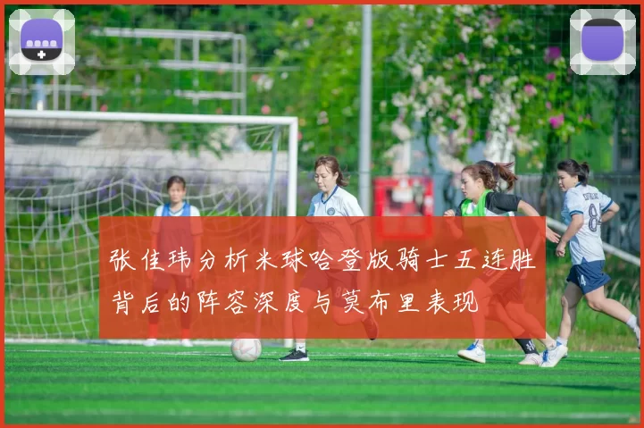 张佳玮分析米球哈登版骑士五连胜背后的阵容深度与莫布里表现