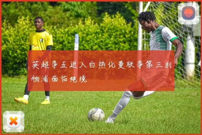英超争五进入白热化曼联争第三利物浦面临绝境