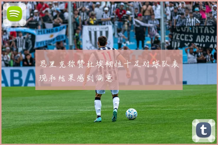 恩里克称赞杜埃韧性十足对球队表现和结果感到满意