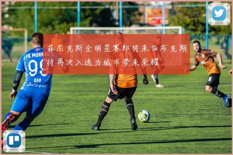 菲尼克斯全明星赛即将来临布克期待再次入选为城市带来荣耀