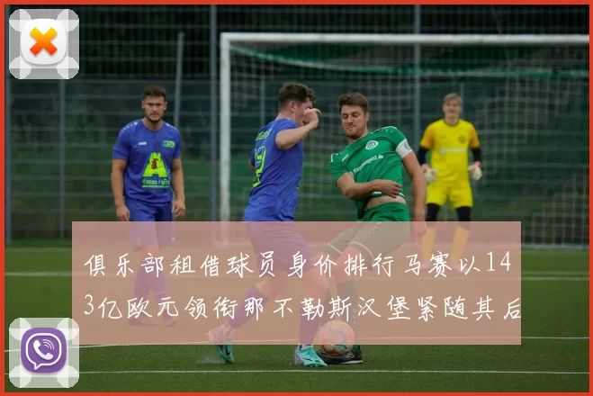 俱乐部租借球员身价排行马赛以143亿欧元领衔那不勒斯汉堡紧随其后