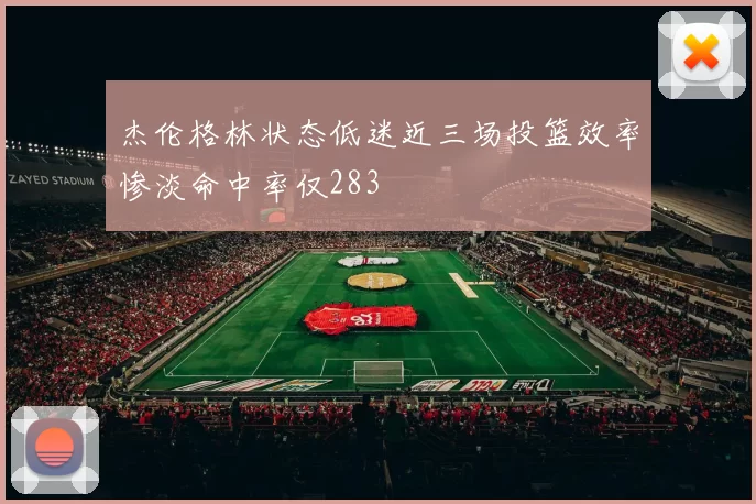 杰伦格林状态低迷近三场投篮效率惨淡命中率仅283