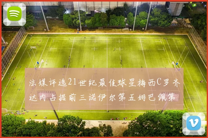 法媒评选21世纪最佳球星梅西C罗齐达内占据前三诺伊尔第五姆巴佩第十八
