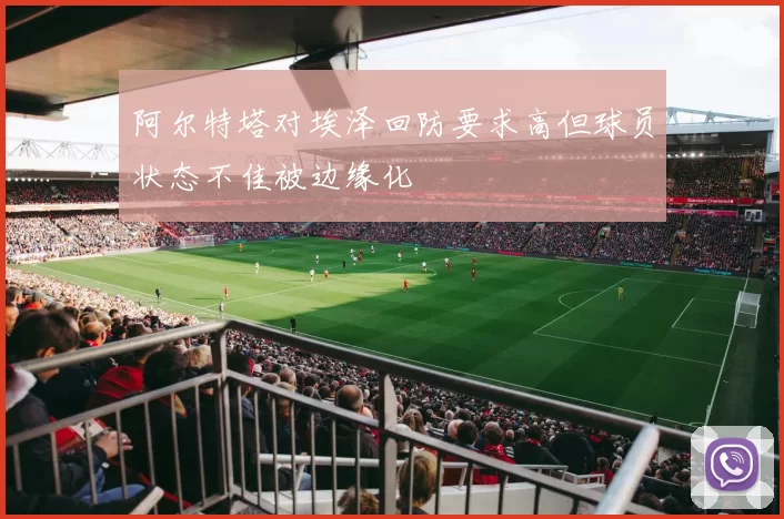 阿尔特塔对埃泽回防要求高但球员状态不佳被边缘化