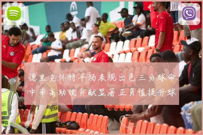 德里克怀特半场表现出色三分球命中率高助攻贡献显著正负值提升球队表现