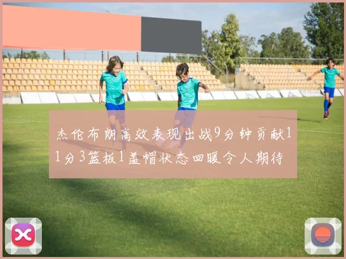 杰伦布朗高效表现出战9分钟贡献11分3篮板1盖帽状态回暖令人期待