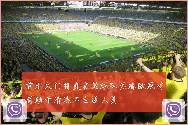 前尤文门将直言若球队无缘欧冠将有助于清洗不合适人员