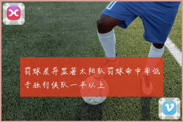 罚球差异显著太阳队罚球命中率低于独行侠队一半以上