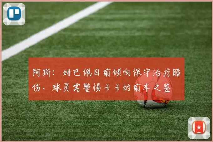 阿斯：姆巴佩目前倾向保守治疗膝伤，球员需警惕卡卡的前车之鉴