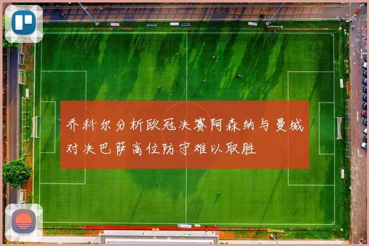 乔科尔分析欧冠决赛阿森纳与曼城对决巴萨高位防守难以取胜