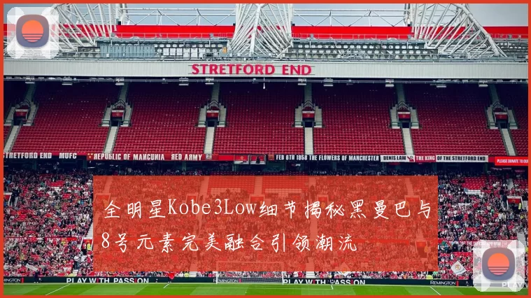全明星Kobe3Low细节揭秘黑曼巴与8号元素完美融合引领潮流